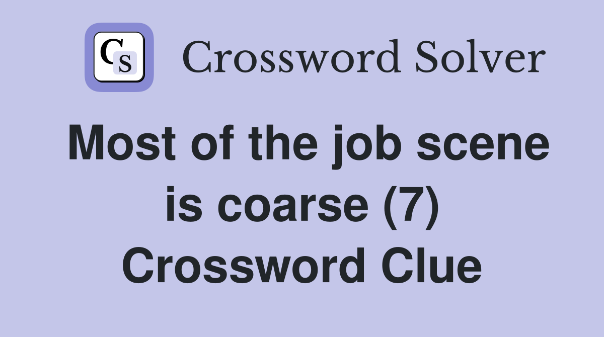 Most of the job scene is coarse (7) Crossword Clue