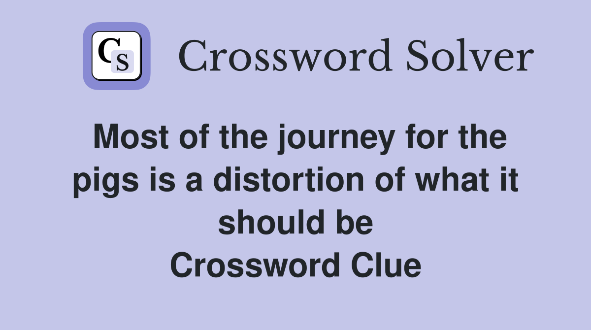 Most of the journey for the pigs is a distortion of what it should be Crossword Clue