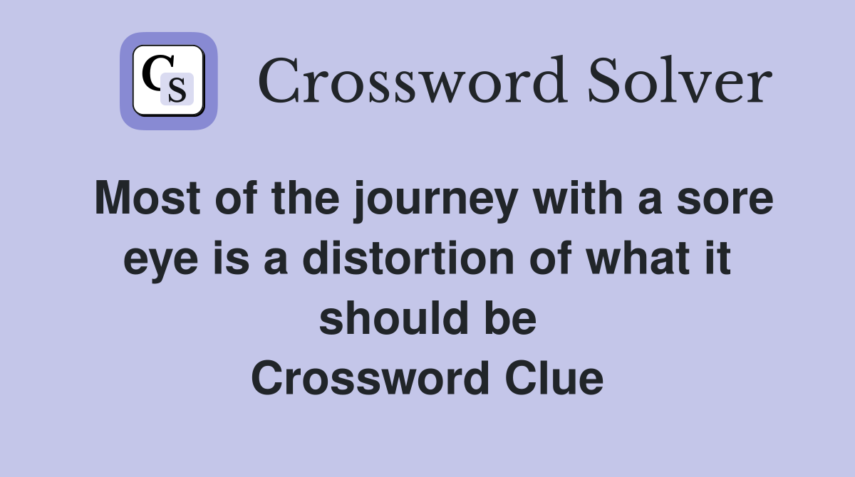 Most of the journey with a sore eye is a distortion of what it should be Crossword Clue