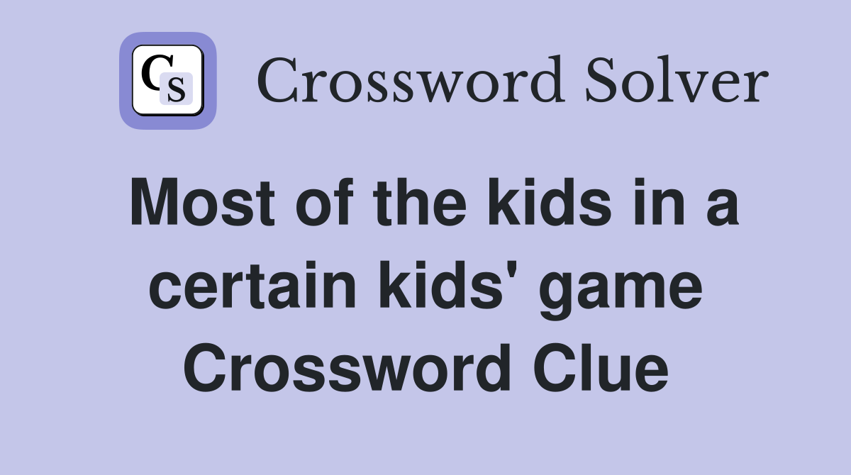 Most of the kids in a certain kids' game Crossword Clue