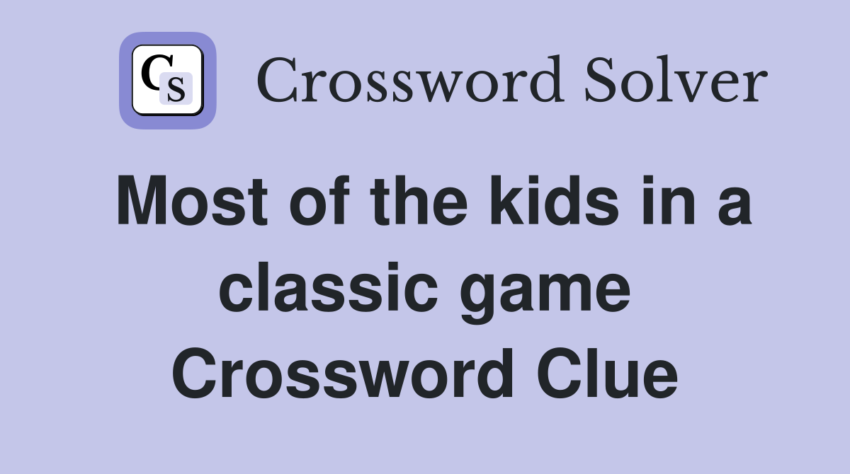 Most of the kids in a classic game Crossword Clue