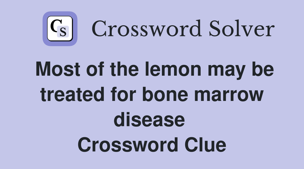 Most of the lemon may be treated for bone marrow disease  Crossword Clue