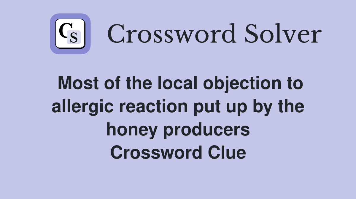 Most of the local objection to allergic reaction put up by the honey producers Crossword Clue