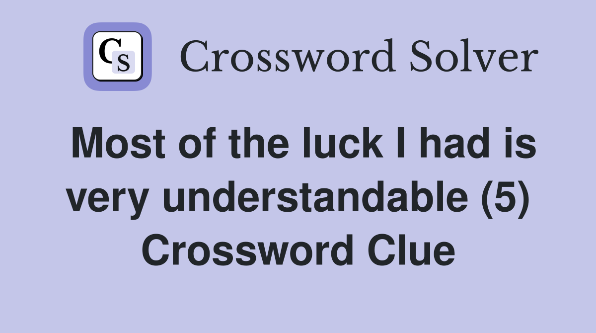 Most of the luck I had is very understandable (5) Crossword Clue