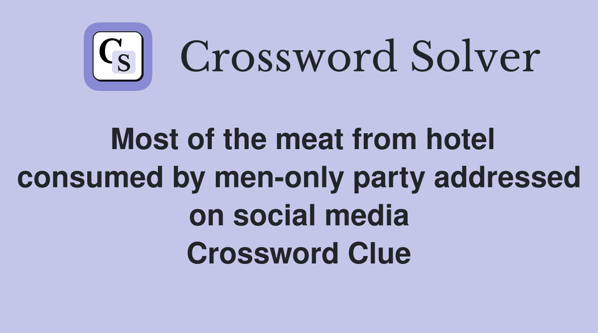 Most of the meat from hotel consumed by men-only party addressed on social media Crossword Clue