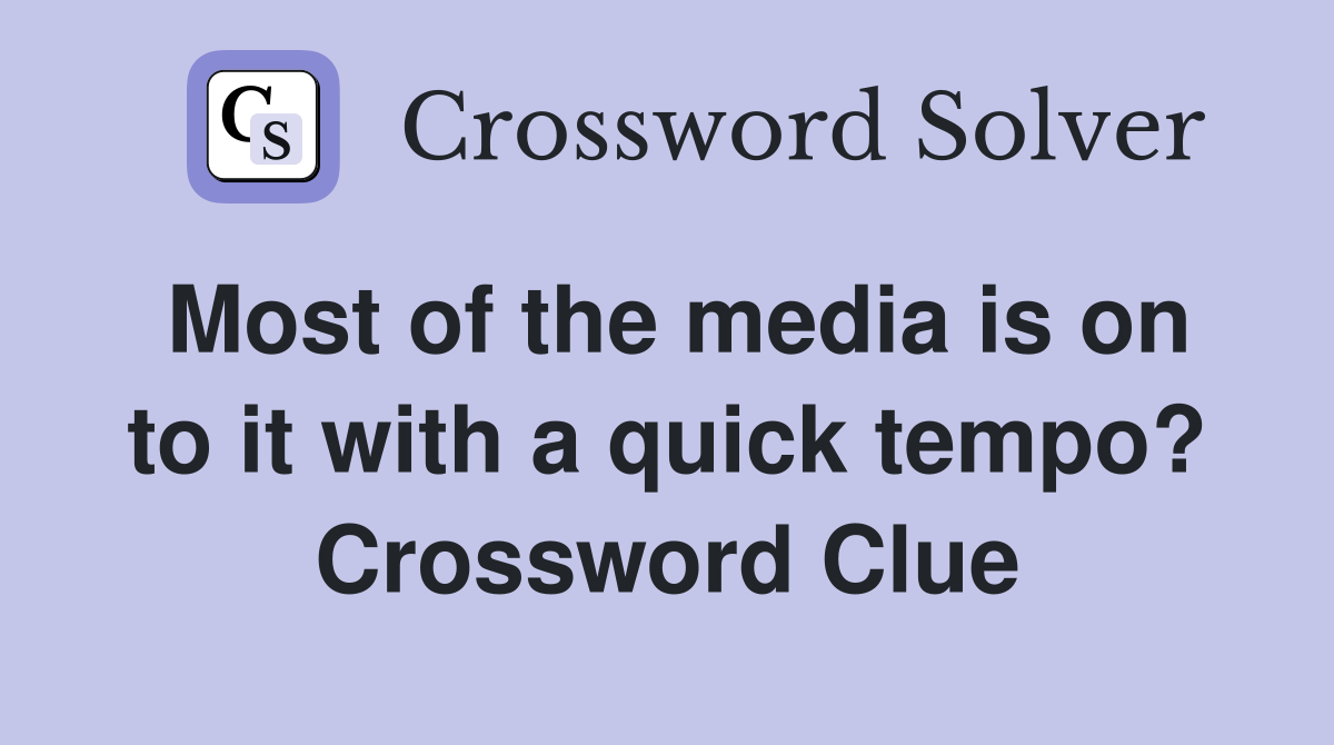 Most of the media is on to it with a quick tempo? Crossword Clue