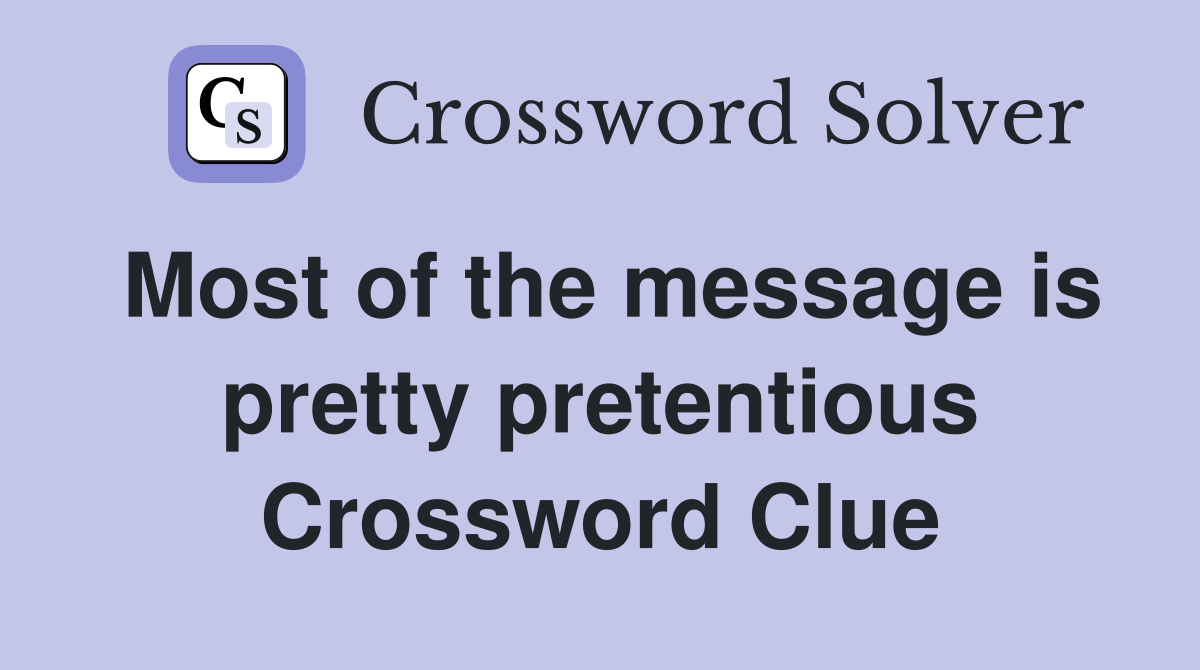 Most of the message is pretty pretentious Crossword Clue