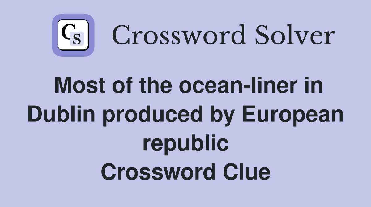 Most of the ocean-liner in Dublin produced by European republic Crossword Clue