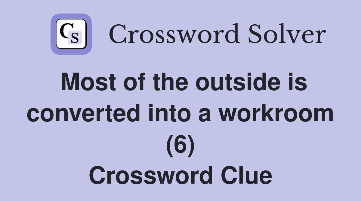 Most of the outside is converted into a workroom (6) Crossword Clue