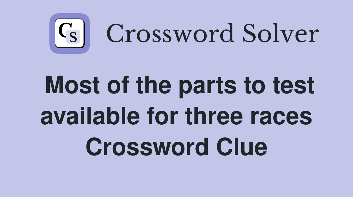 Most of the parts to test available for three races Crossword Clue
