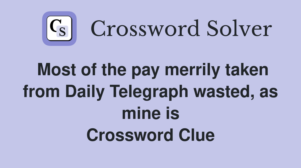 Most of the pay merrily taken from Daily Telegraph wasted, as mine is Crossword Clue