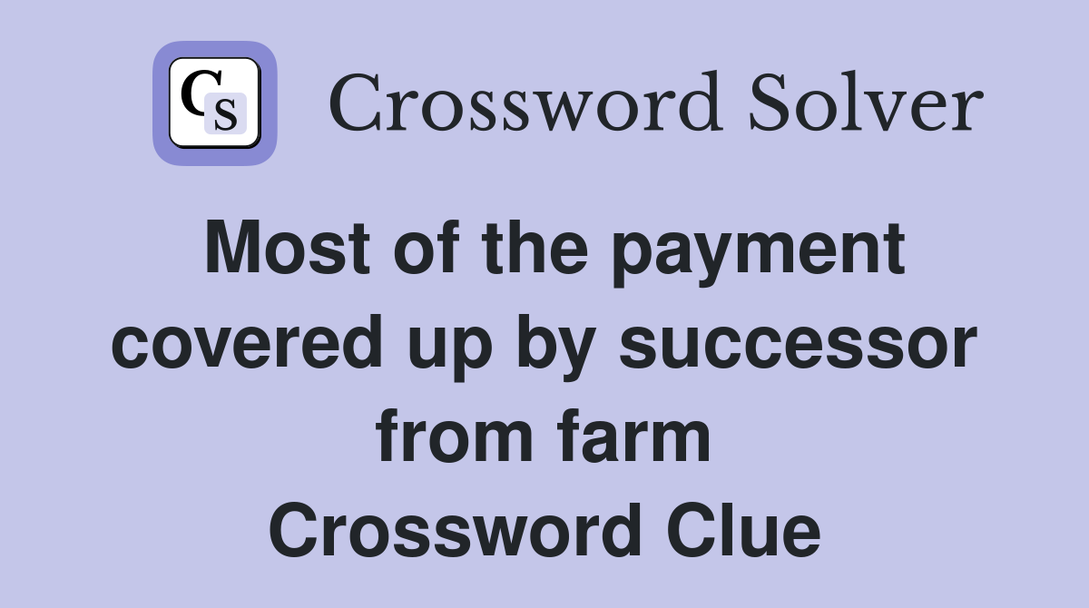 Most of the payment covered up by successor from farm Crossword Clue