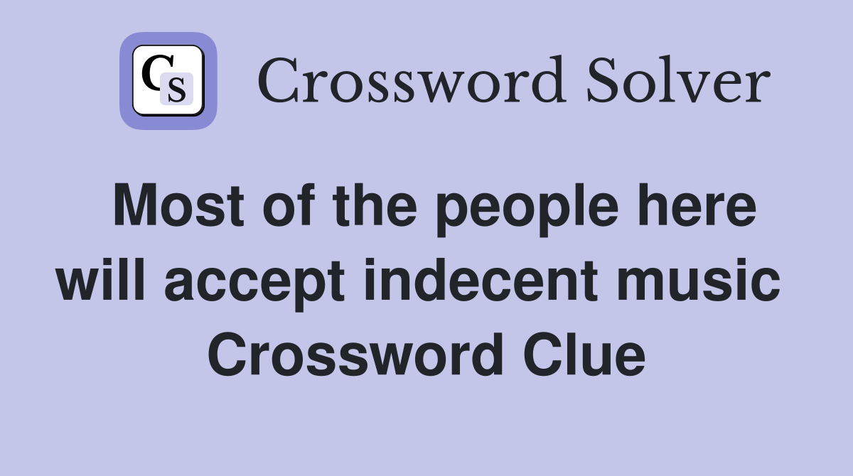 Most of the people here will accept indecent music  Crossword Clue