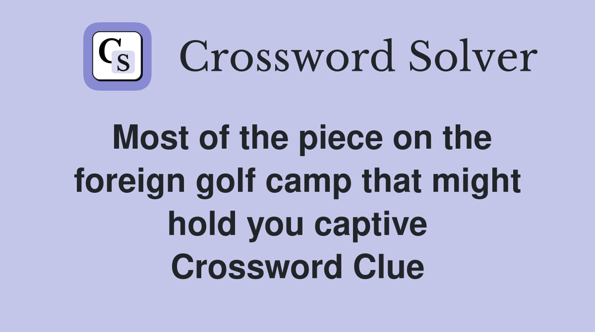 Most of the piece on the foreign golf camp that might hold you captive Crossword Clue