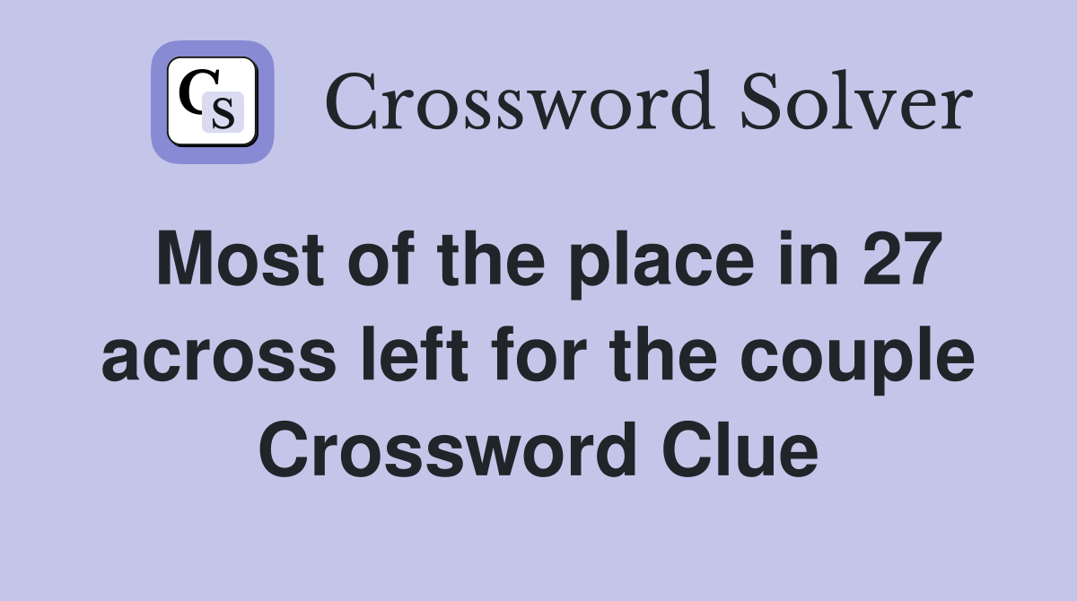 Most of the place in 27 across left for the couple Crossword Clue