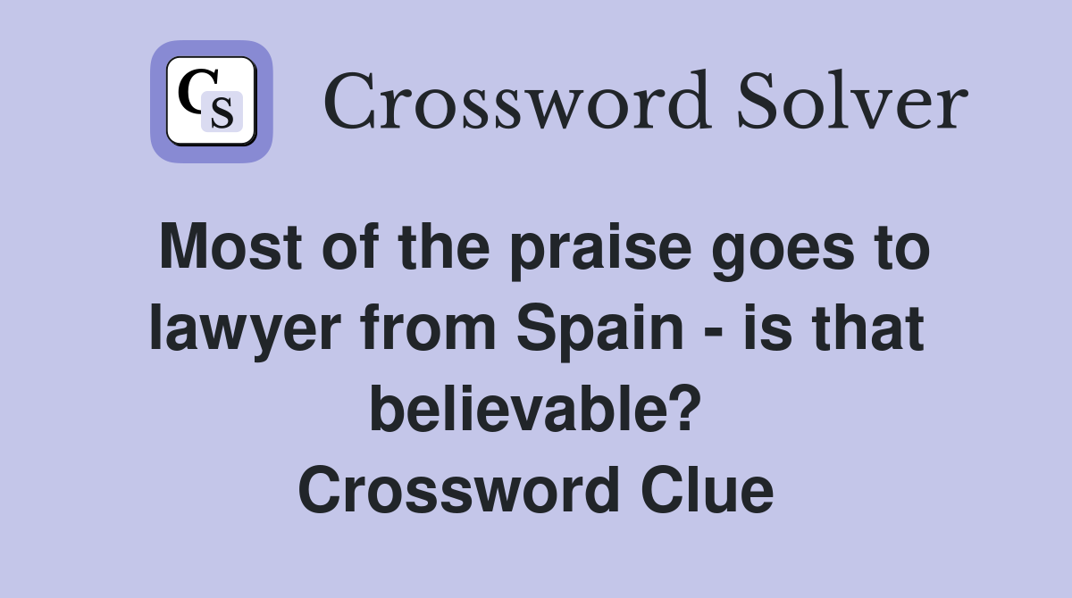 Most of the praise goes to lawyer from Spain - is that believable? Crossword Clue