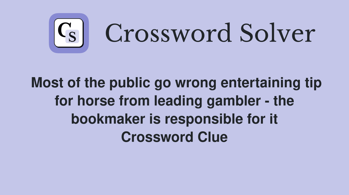 Most of the public go wrong entertaining tip for horse from leading gambler - the bookmaker is responsible for it Crossword Clue