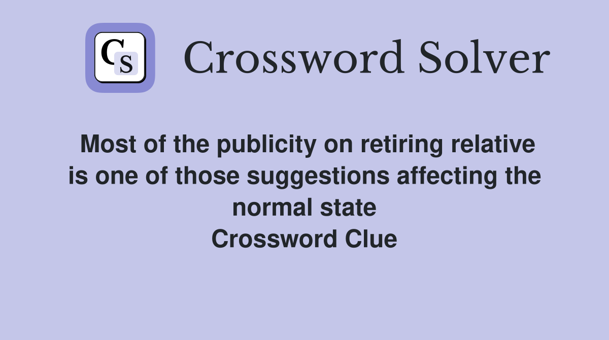 Most of the publicity on retiring relative is one of those suggestions affecting the normal state Crossword Clue