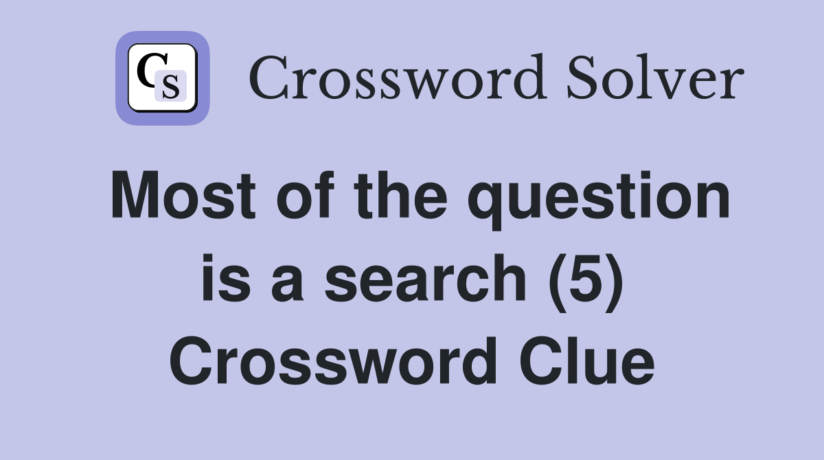 Most of the question is a search (5) Crossword Clue