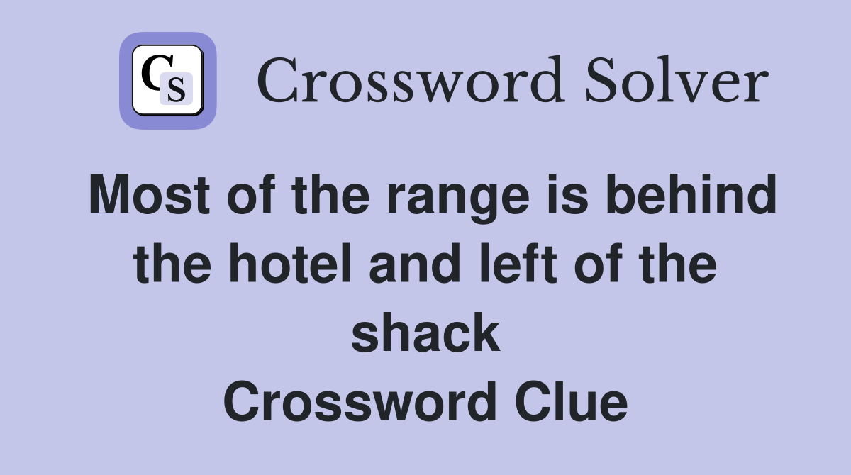 Most of the range is behind the hotel and left of the shack Crossword Clue
