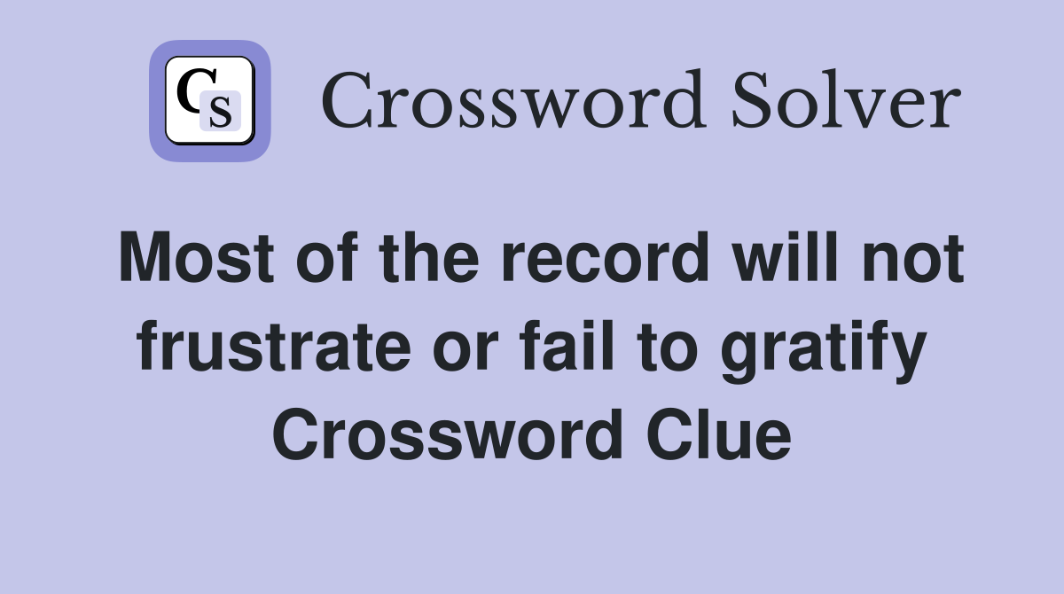 Most of the record will not frustrate or fail to gratify Crossword Clue