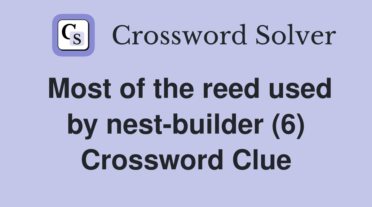 Most of the reed used by nest-builder (6) Crossword Clue