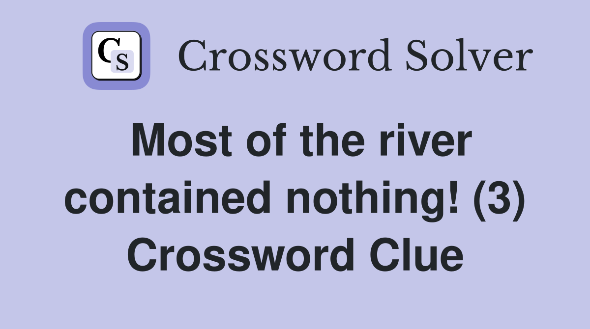 Most of the river contained nothing! (3) Crossword Clue