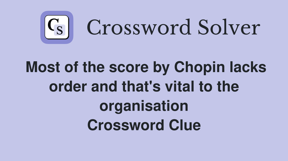 Most of the score by Chopin lacks order and that's vital to the organisation Crossword Clue