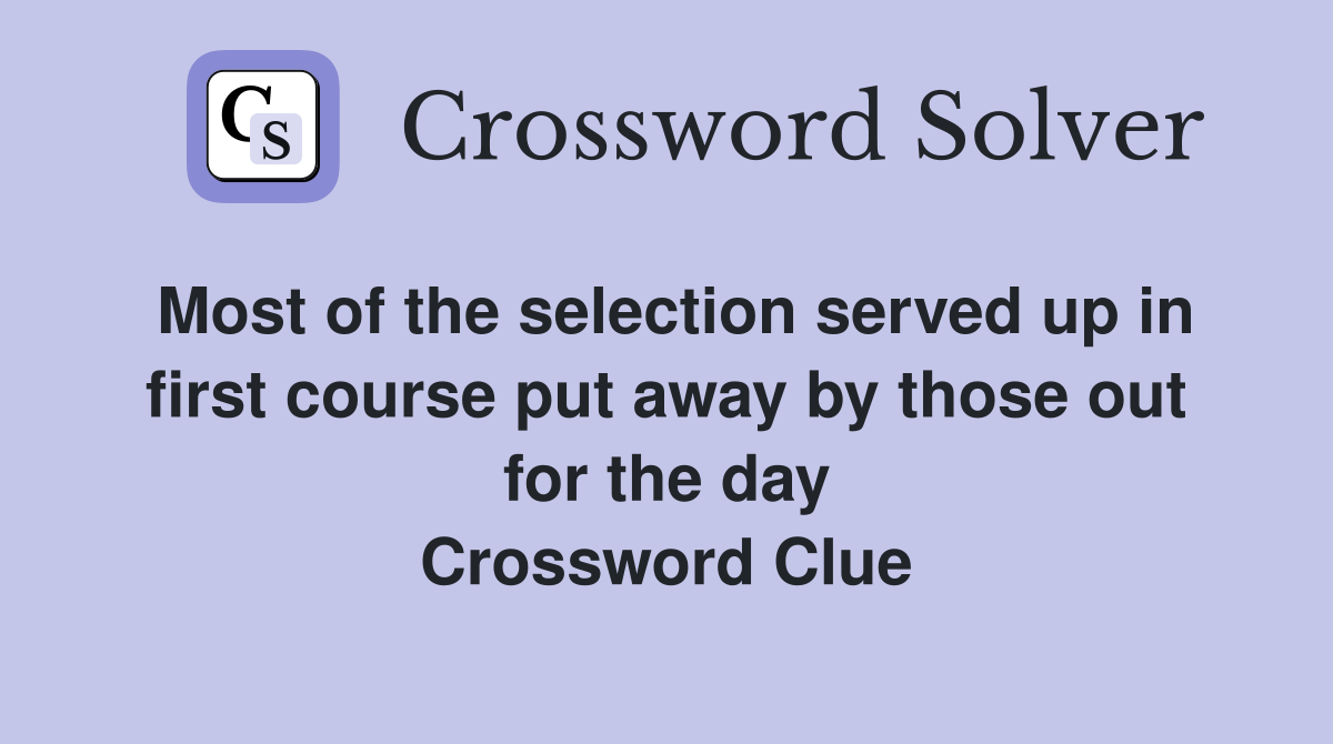 Most of the selection served up in first course put away by those out for the day Crossword Clue