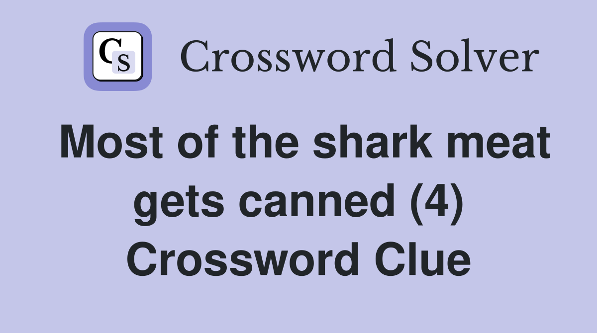 Most of the shark meat gets canned (4) Crossword Clue