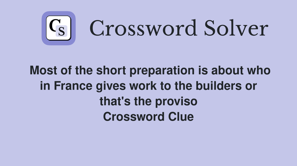 Most of the short preparation is about who in France gives work to the builders or that's the proviso Crossword Clue