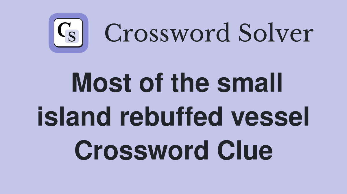 Most of the small island rebuffed vessel Crossword Clue