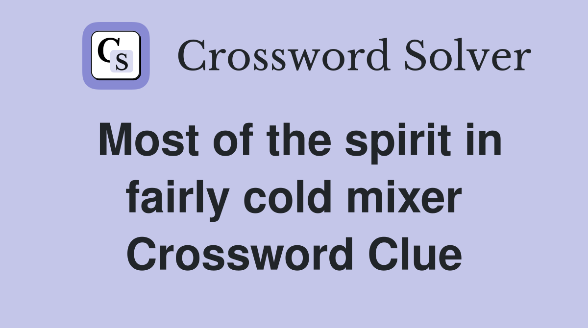 Most of the spirit in fairly cold mixer Crossword Clue