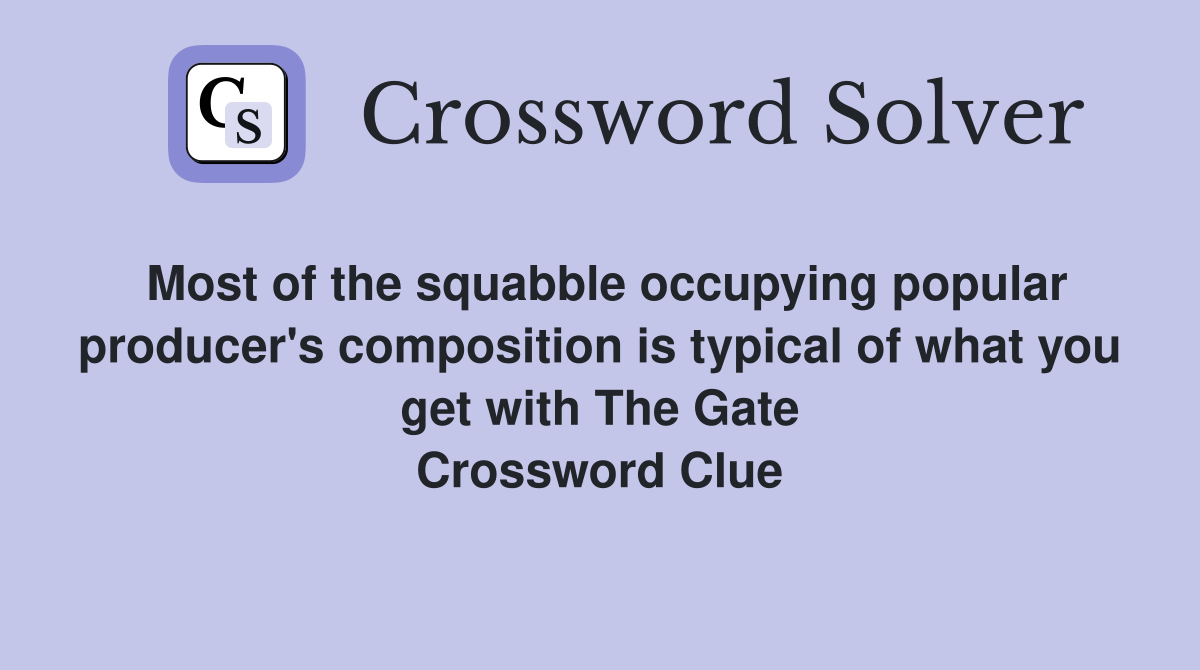 Most of the squabble occupying popular producer's composition is typical of what you get with The Gate Crossword Clue
