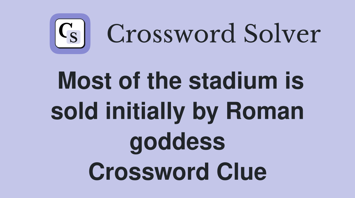 Most of the stadium is sold initially by Roman goddess Crossword Clue