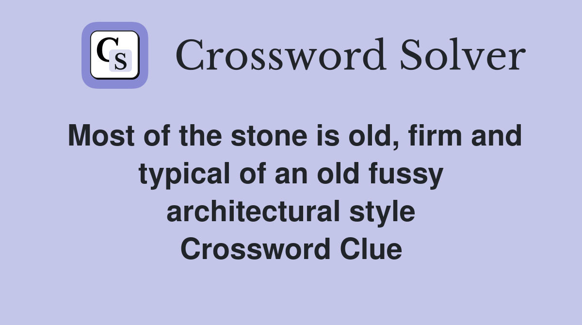 Most of the stone is old, firm and typical of an old fussy architectural style Crossword Clue