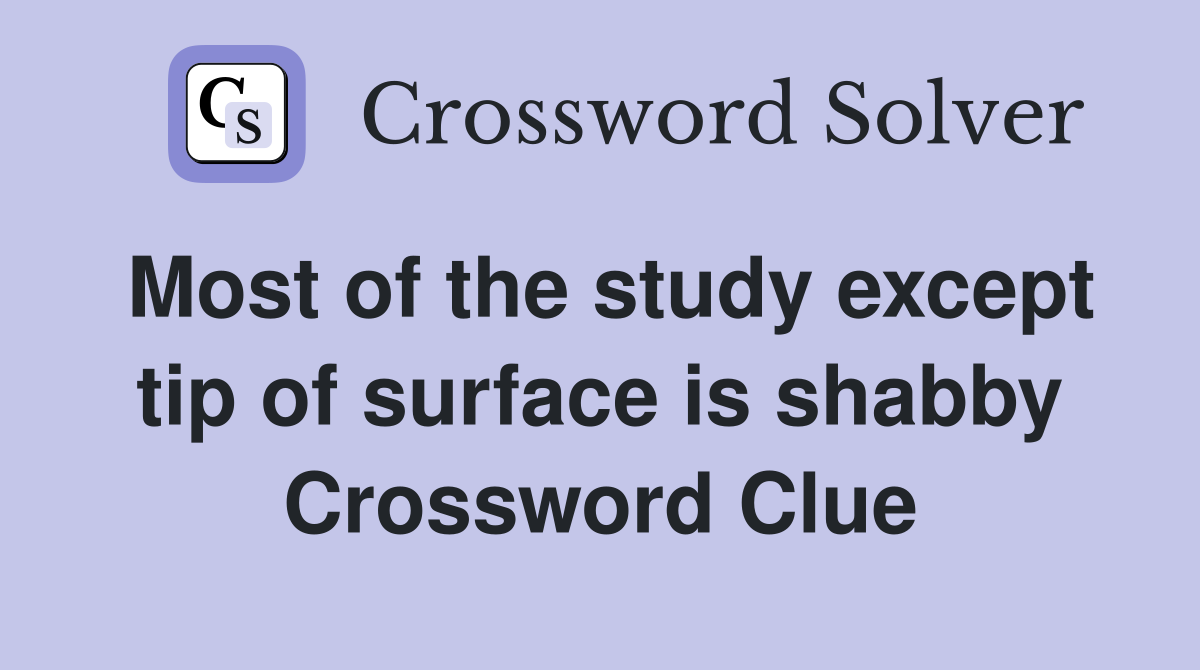 Most of the study except tip of surface is shabby Crossword Clue