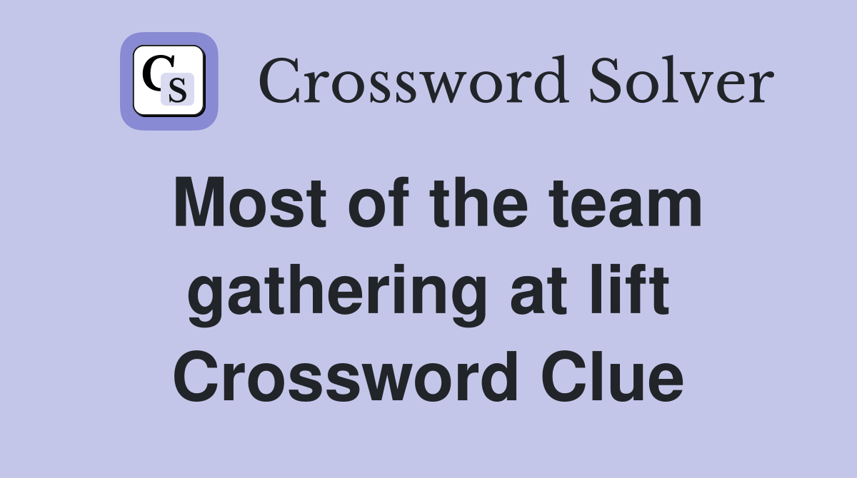 Most of the team gathering at lift Crossword Clue