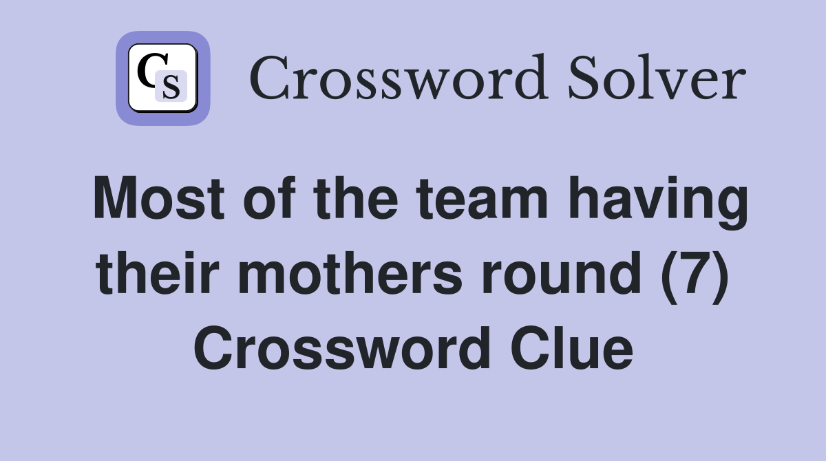 Most of the team having their mothers round (7) Crossword Clue