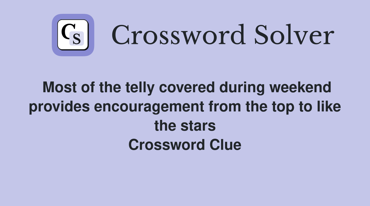 Most of the telly covered during weekend provides encouragement from the top to like the stars Crossword Clue