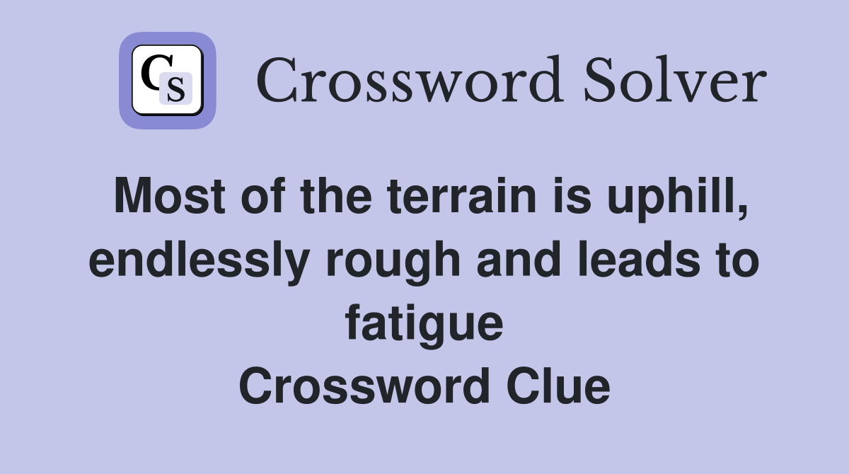 Most of the terrain is uphill, endlessly rough and leads to fatigue Crossword Clue