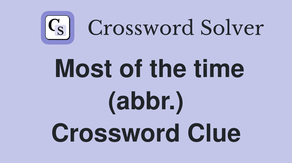 Most of the time (abbr.) Crossword Clue