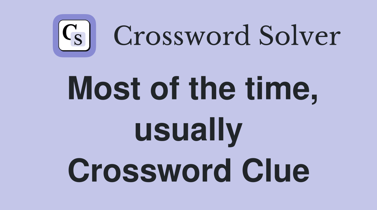 Most of the time, usually Crossword Clue