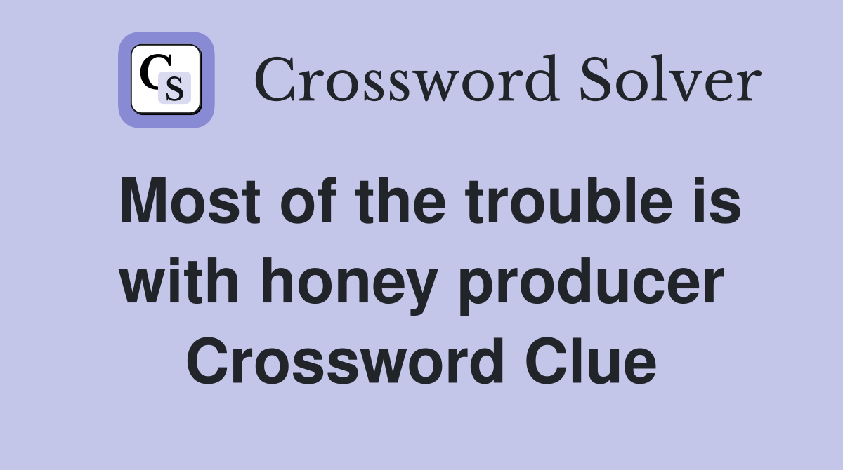 Most of the trouble is with honey producer Crossword Clue