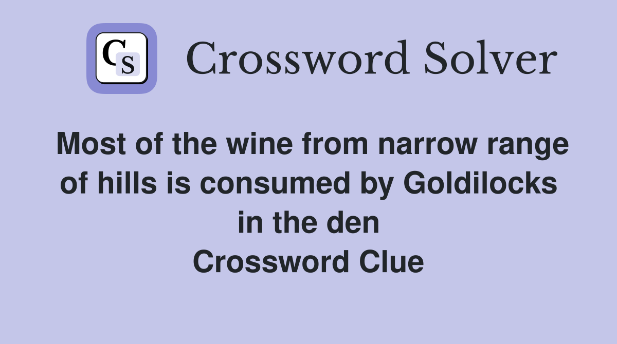 Most of the wine from narrow range of hills is consumed by Goldilocks in the den Crossword Clue