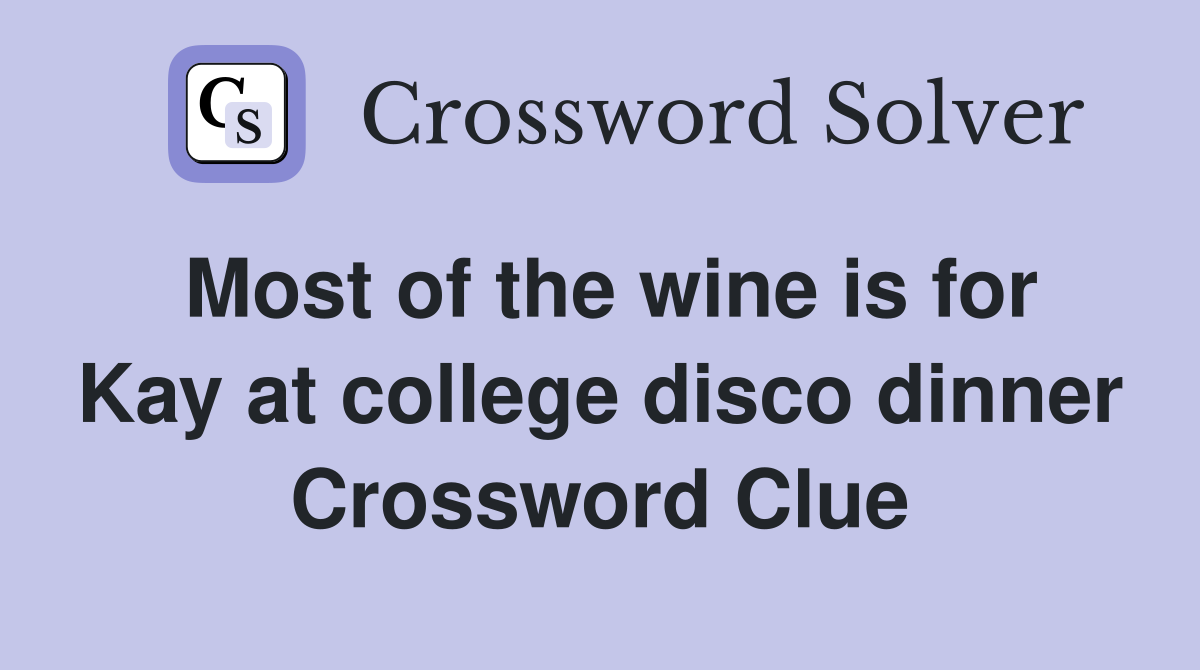 Most of the wine is for Kay at college disco dinner Crossword Clue