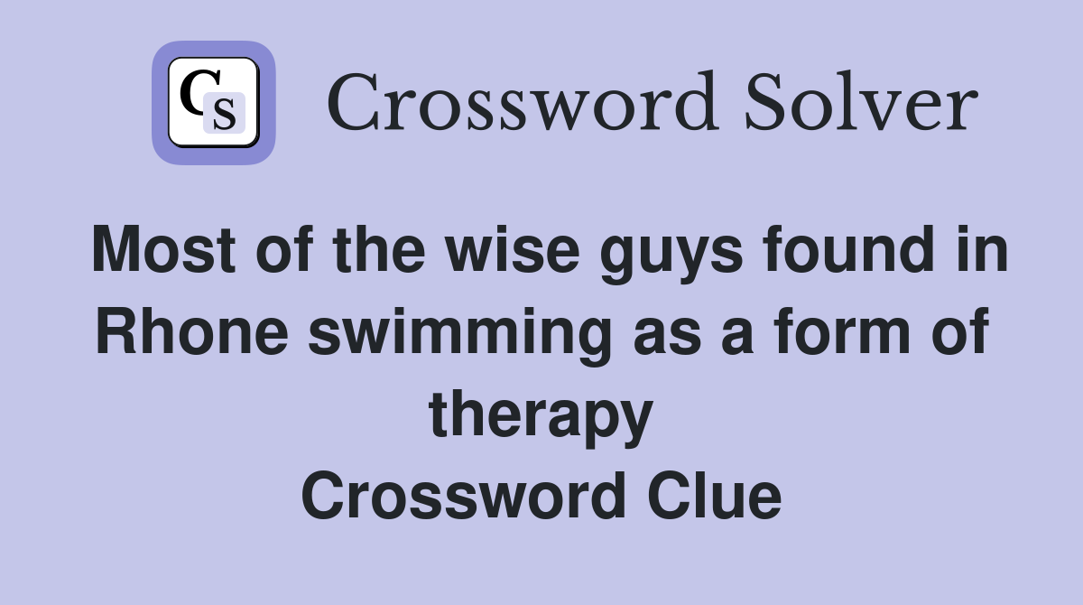 Most of the wise guys found in Rhone swimming as a form of therapy Crossword Clue