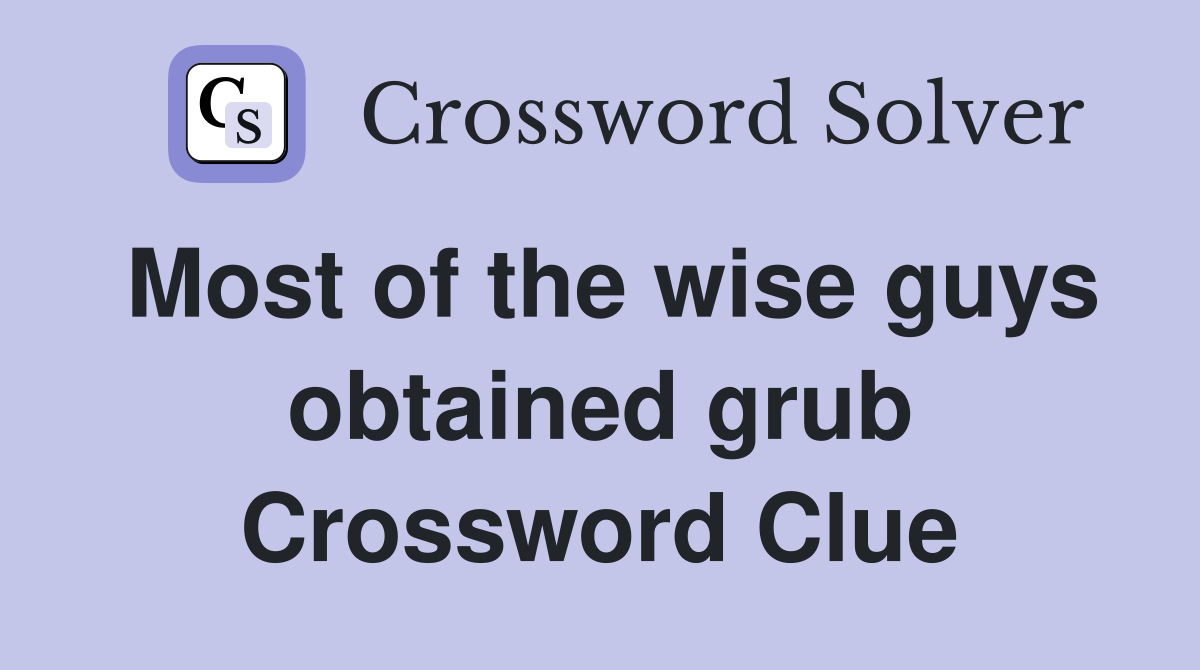 Most of the wise guys obtained grub Crossword Clue