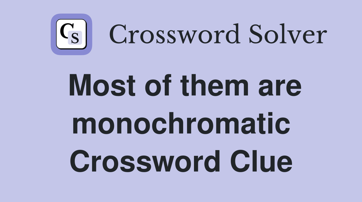 Most of them are monochromatic Crossword Clue