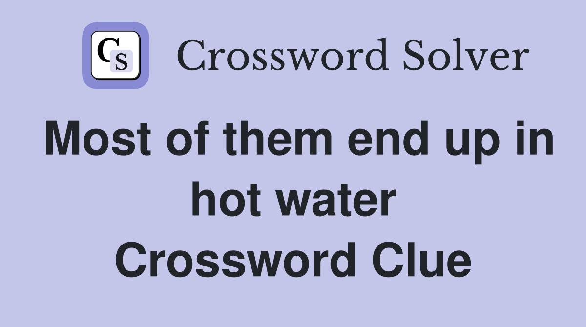 Most of them end up in hot water Crossword Clue